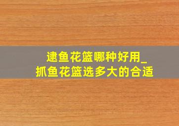 逮鱼花篮哪种好用_抓鱼花篮选多大的合适