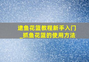 逮鱼花篮教程新手入门_抓鱼花篮的使用方法