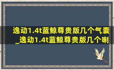 逸动1.4t蓝鲸尊贵版几个气囊_逸动1.4t蓝鲸尊贵版几个喇叭