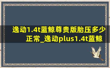 逸动1.4t蓝鲸尊贵版胎压多少正常_逸动plus1.4t蓝鲸版胎压多少合适