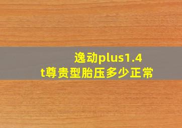 逸动plus1.4t尊贵型胎压多少正常