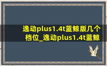 逸动plus1.4t蓝鲸版几个档位_逸动plus1.4t蓝鲸版街拍