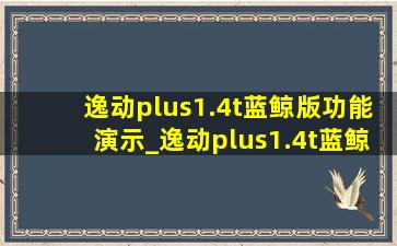 逸动plus1.4t蓝鲸版功能演示_逸动plus1.4t蓝鲸版功能