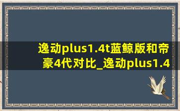 逸动plus1.4t蓝鲸版和帝豪4代对比_逸动plus1.4t蓝鲸版和帝豪怎么选