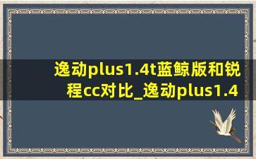 逸动plus1.4t蓝鲸版和锐程cc对比_逸动plus1.4t蓝鲸版和锐程cc