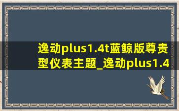 逸动plus1.4t蓝鲸版尊贵型仪表主题_逸动plus1.4t蓝鲸版尊贵型仪表盘