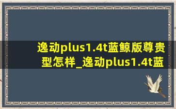 逸动plus1.4t蓝鲸版尊贵型怎样_逸动plus1.4t蓝鲸版尊贵型油耗实测