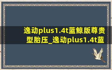 逸动plus1.4t蓝鲸版尊贵型胎压_逸动plus1.4t蓝鲸版尊贵型胎压多少正常