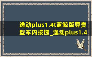 逸动plus1.4t蓝鲸版尊贵型车内按键_逸动plus1.4t蓝鲸版尊贵型车到底怎么样