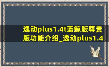 逸动plus1.4t蓝鲸版尊贵版功能介绍_逸动plus1.4t蓝鲸尊贵型功能介绍