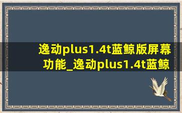 逸动plus1.4t蓝鲸版屏幕功能_逸动plus1.4t蓝鲸版主屏幕