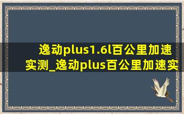 逸动plus1.6l百公里加速实测_逸动plus百公里加速实测