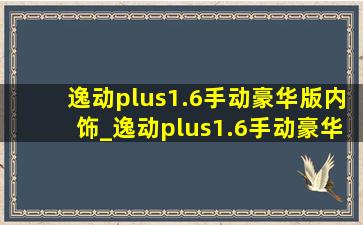 逸动plus1.6手动豪华版内饰_逸动plus1.6手动豪华版咋样