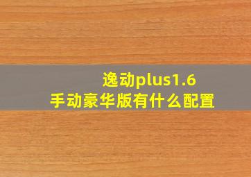 逸动plus1.6手动豪华版有什么配置