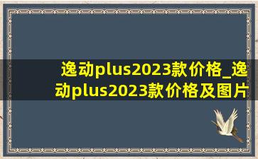 逸动plus2023款价格_逸动plus2023款价格及图片