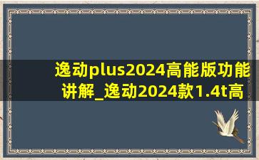 逸动plus2024高能版功能讲解_逸动2024款1.4t高能版