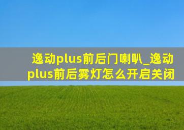 逸动plus前后门喇叭_逸动plus前后雾灯怎么开启关闭