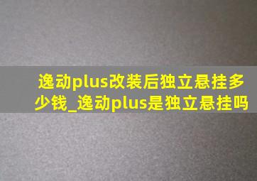 逸动plus改装后独立悬挂多少钱_逸动plus是独立悬挂吗