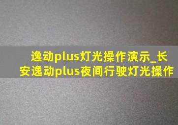 逸动plus灯光操作演示_长安逸动plus夜间行驶灯光操作