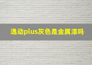 逸动plus灰色是金属漆吗