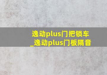 逸动plus门把锁车_逸动plus门板隔音