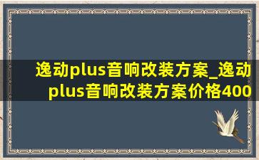 逸动plus音响改装方案_逸动plus音响改装方案价格4000