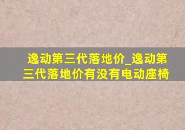 逸动第三代落地价_逸动第三代落地价有没有电动座椅