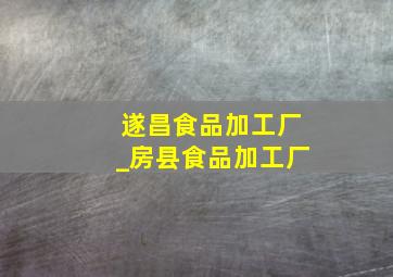 遂昌食品加工厂_房县食品加工厂