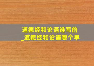 道德经和论语谁写的_道德经和论语哪个早