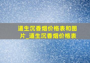 道生沉香烟价格表和图片_道生沉香烟价格表