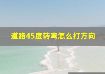 道路45度转弯怎么打方向