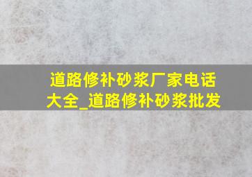 道路修补砂浆厂家电话大全_道路修补砂浆批发