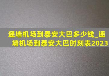 遥墙机场到泰安大巴多少钱_遥墙机场到泰安大巴时刻表2023