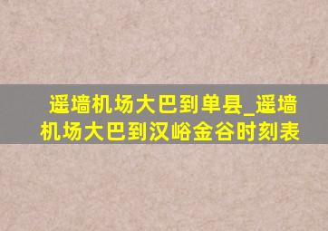 遥墙机场大巴到单县_遥墙机场大巴到汉峪金谷时刻表