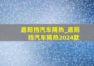 遮阳挡汽车隔热_遮阳挡汽车隔热2024款