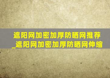 遮阳网加密加厚防晒网推荐_遮阳网加密加厚防晒网伸缩