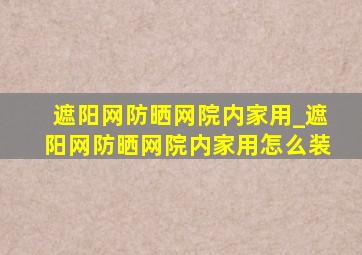 遮阳网防晒网院内家用_遮阳网防晒网院内家用怎么装