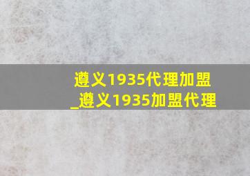 遵义1935代理加盟_遵义1935加盟代理