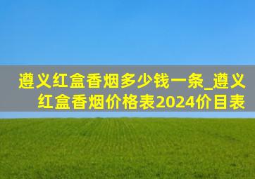 遵义红盒香烟多少钱一条_遵义红盒香烟价格表2024价目表