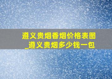 遵义贵烟香烟价格表图_遵义贵烟多少钱一包