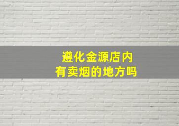 遵化金源店内有卖烟的地方吗