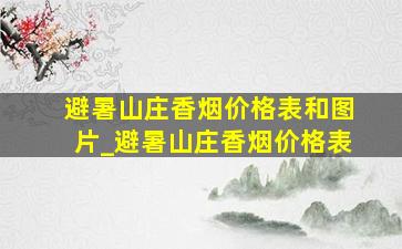 避暑山庄香烟价格表和图片_避暑山庄香烟价格表