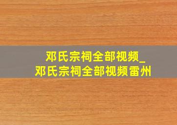 邓氏宗祠全部视频_邓氏宗祠全部视频雷州