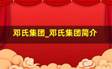 邓氏集团_邓氏集团简介