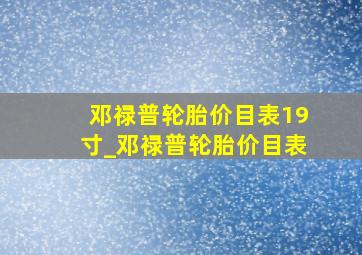 邓禄普轮胎价目表19寸_邓禄普轮胎价目表