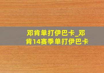 邓肯单打伊巴卡_邓肯14赛季单打伊巴卡