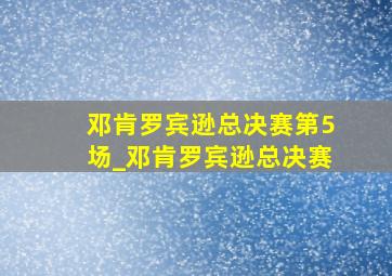 邓肯罗宾逊总决赛第5场_邓肯罗宾逊总决赛