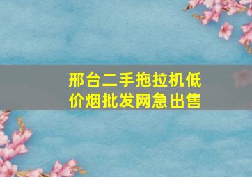 邢台二手拖拉机(低价烟批发网)急出售