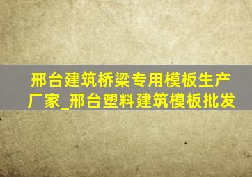 邢台建筑桥梁专用模板生产厂家_邢台塑料建筑模板批发