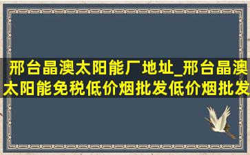 邢台晶澳太阳能厂地址_邢台晶澳太阳能(免税低价烟批发)(低价烟批发网)招聘